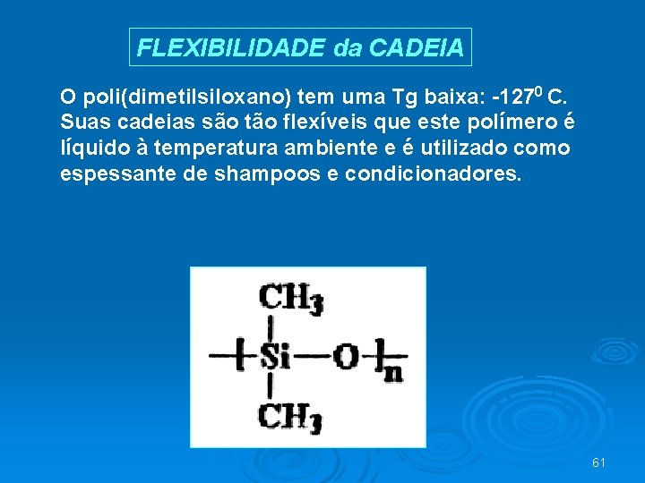 FLEXIBILIDADE da CADEIA O poli(dimetilsiloxano) tem uma Tg baixa: -1270 C. Suas cadeias são