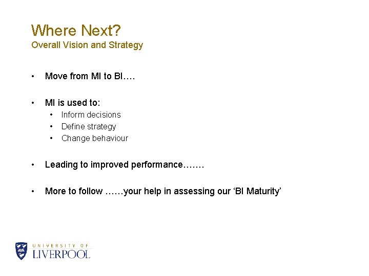 Where Next? Overall Vision and Strategy • Move from MI to BI…. • MI