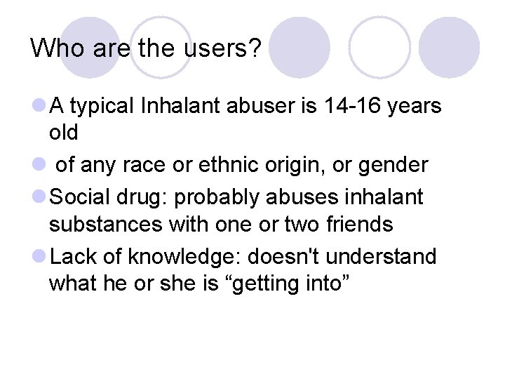 Who are the users? l A typical Inhalant abuser is 14 -16 years old