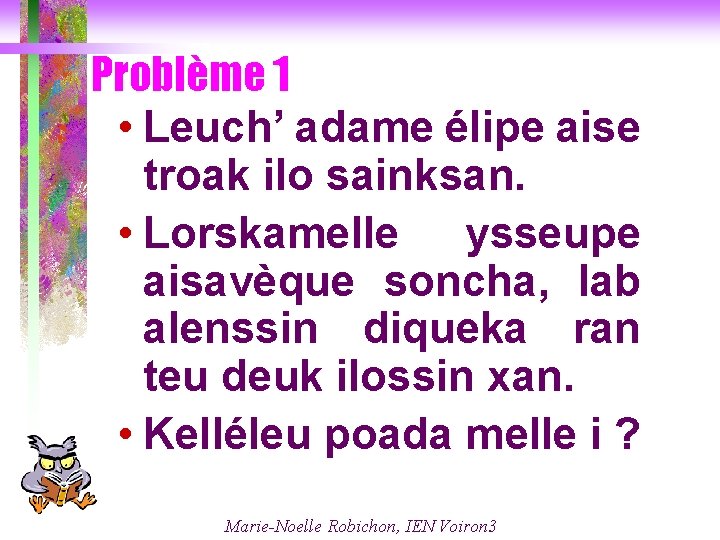 Problème 1 • Leuch’ adame élipe aise troak ilo sainksan. • Lorskamelle ysseupe aisavèque