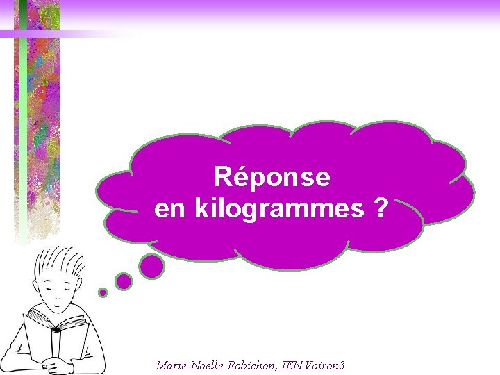 Réponse en kilogrammes ? Marie-Noelle Robichon, IEN Voiron 3 