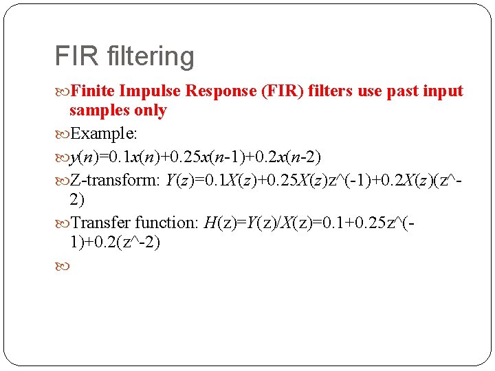 FIR filtering Finite Impulse Response (FIR) filters use past input samples only Example: y(n)=0. FIR filtering Finite Impulse Response (FIR) filters use past input samples only Example: y(n)=0.