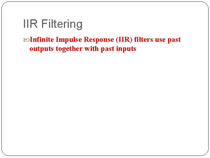 IIR Filtering Infinite Impulse Response (IIR) filters use past outputs together with past inputs IIR Filtering Infinite Impulse Response (IIR) filters use past outputs together with past inputs