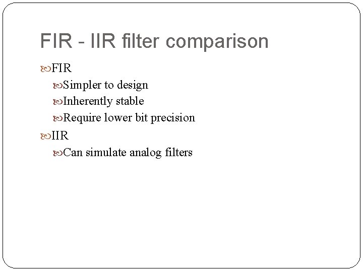 FIR - IIR filter comparison FIR Simpler to design Inherently stable Require lower bit FIR - IIR filter comparison FIR Simpler to design Inherently stable Require lower bit