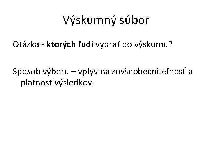 Výskumný súbor Otázka - ktorých ľudí vybrať do výskumu? Spôsob výberu – vplyv na Výskumný súbor Otázka - ktorých ľudí vybrať do výskumu? Spôsob výberu – vplyv na