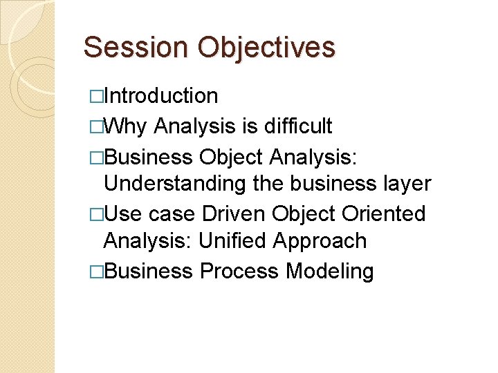 Session Objectives �Introduction �Why Analysis is difficult �Business Object Analysis: Understanding the business layer Session Objectives �Introduction �Why Analysis is difficult �Business Object Analysis: Understanding the business layer