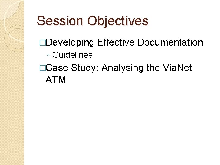 Session Objectives �Developing Effective Documentation ◦ Guidelines �Case ATM Study: Analysing the Via. Net Session Objectives �Developing Effective Documentation ◦ Guidelines �Case ATM Study: Analysing the Via. Net