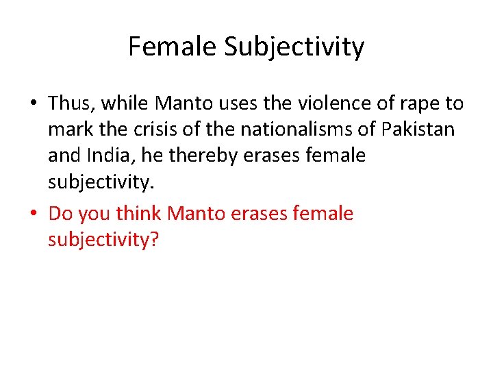 Female Subjectivity • Thus, while Manto uses the violence of rape to mark the