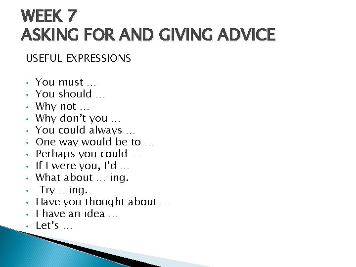 WEEK 7 ASKING FOR AND GIVING ADVICE USEFUL EXPRESSIONS • You must … •