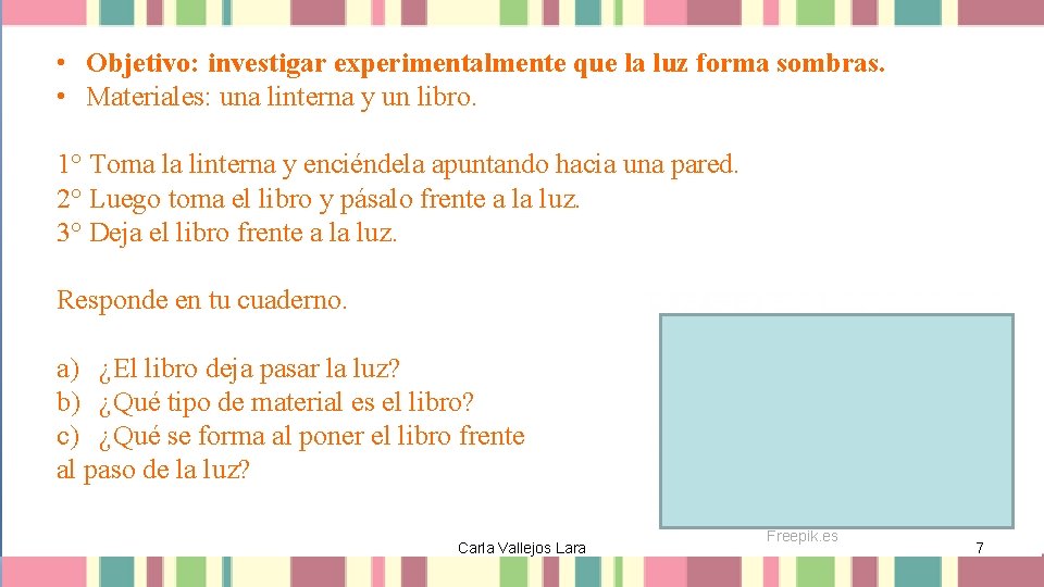  • Objetivo: investigar experimentalmente que la luz forma sombras. • Materiales: una linterna