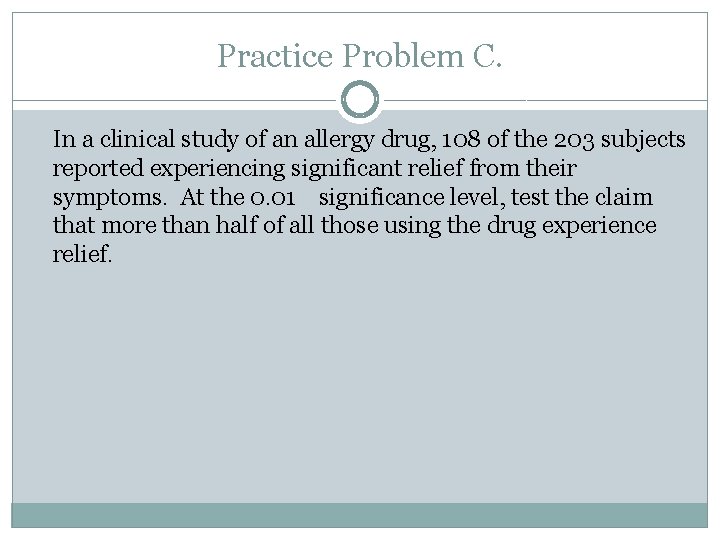 Practice Problem C. In a clinical study of an allergy drug, 108 of the