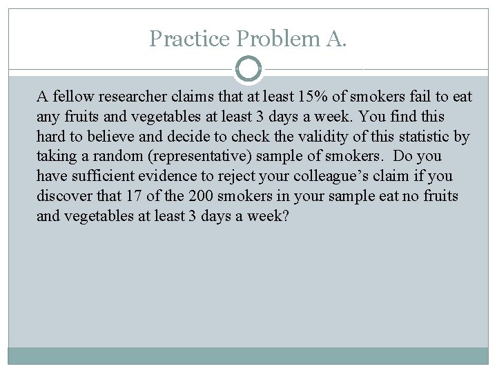 Practice Problem A. A fellow researcher claims that at least 15% of smokers fail