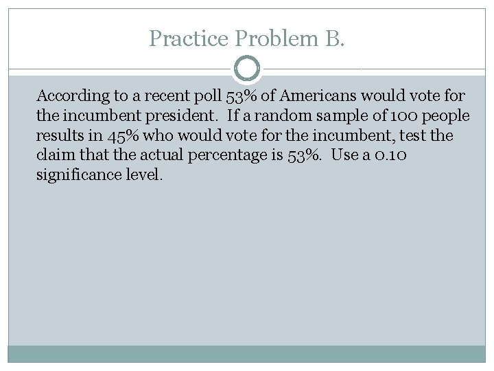 Practice Problem B. According to a recent poll 53% of Americans would vote for