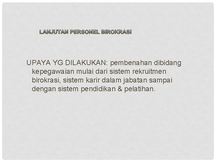 UPAYA YG DILAKUKAN: pembenahan dibidang kepegawaian mulai dari sistem rekruitmen birokrasi, sistem karir dalam