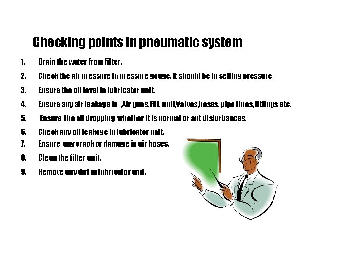 Checking points in pneumatic system 1. Drain the water from filter. 2. Check the