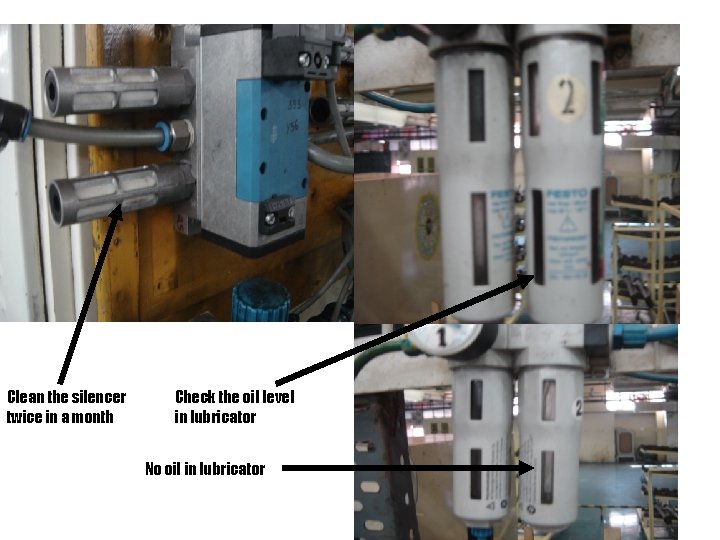 Clean the silencer twice in a month Check the oil level in lubricator No