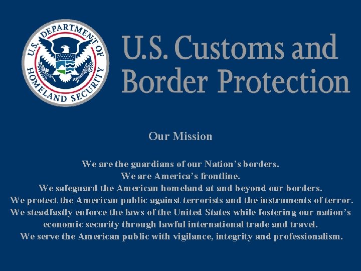 Our Mission We are the guardians of our Nation’s borders. We are America’s frontline.