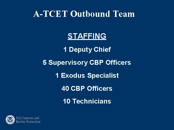 A-TCET Outbound Team STAFFING 1 Deputy Chief 5 Supervisory CBP Officers 1 Exodus Specialist
