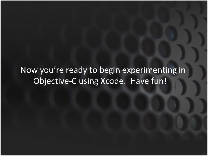 Now you’re ready to begin experimenting in Objective-C using Xcode. Have fun! 