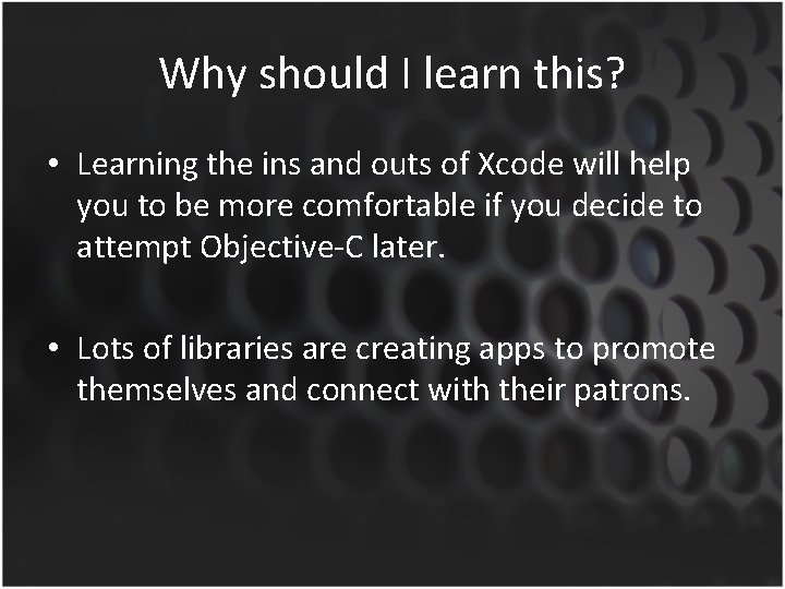 Why should I learn this? • Learning the ins and outs of Xcode will
