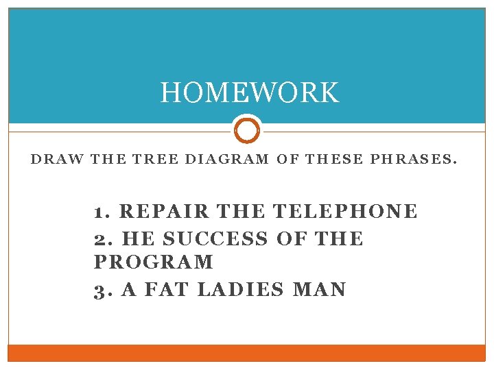 HOMEWORK DRAW THE TREE DIAGRAM OF THESE PHRASES. 1. REPAIR THE TELEPHONE 2. HE HOMEWORK DRAW THE TREE DIAGRAM OF THESE PHRASES. 1. REPAIR THE TELEPHONE 2. HE