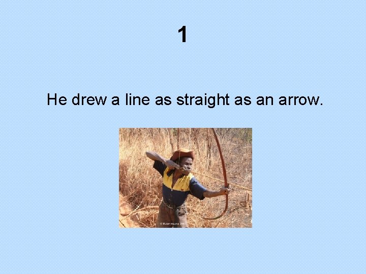 1 He drew a line as straight as an arrow. 