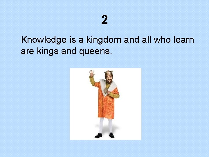 2 Knowledge is a kingdom and all who learn are kings and queens. 