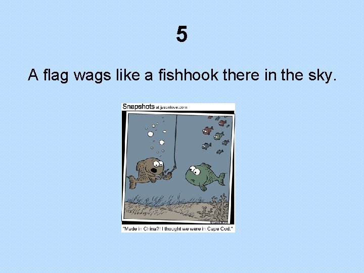 5 A flag wags like a fishhook there in the sky. 