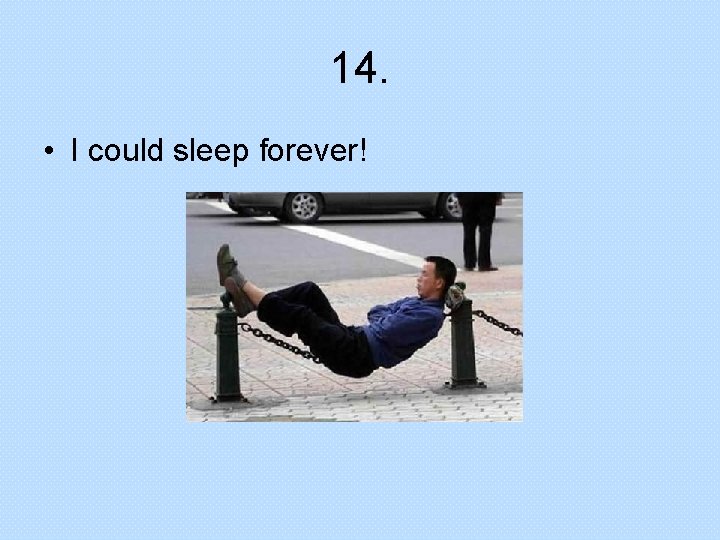 14. • I could sleep forever! 