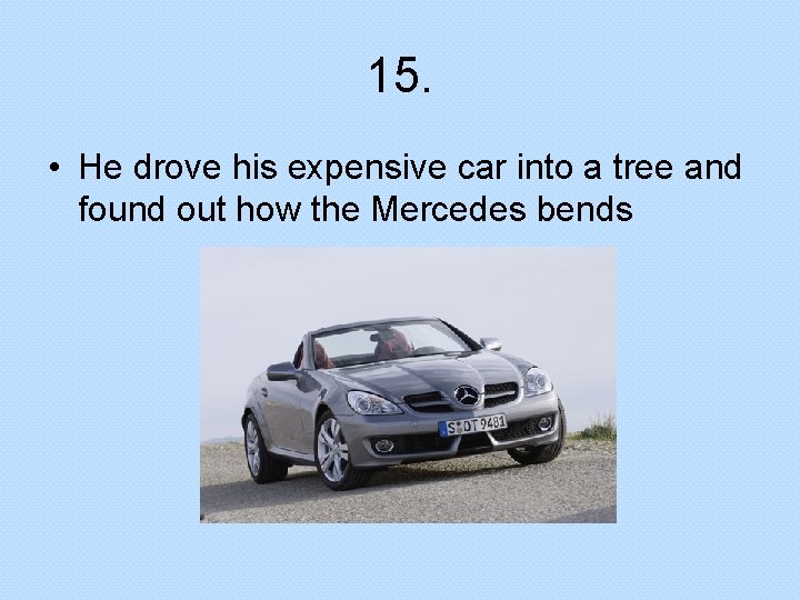 15. • He drove his expensive car into a tree and found out how