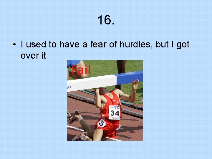 16. • I used to have a fear of hurdles, but I got over