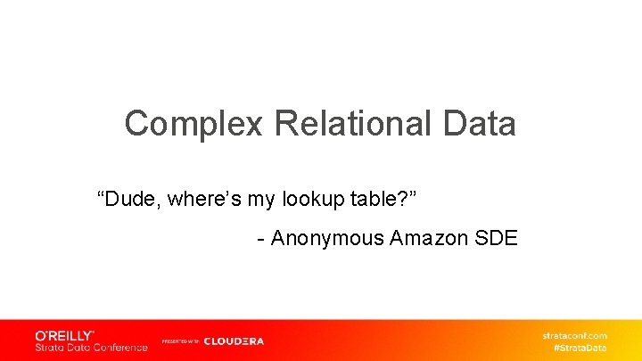 Complex Relational Data “Dude, where’s my lookup table? ” - Anonymous Amazon SDE 