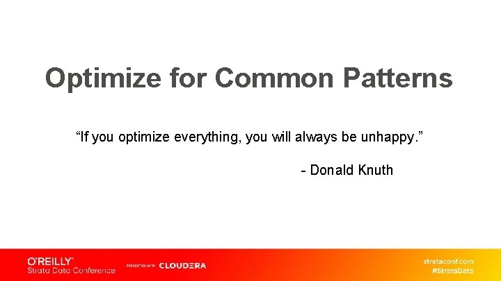 Optimize for Common Patterns “If you optimize everything, you will always be unhappy. ”