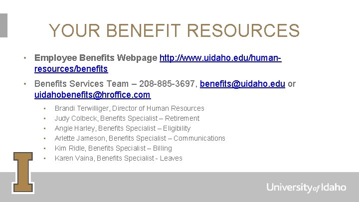 YOUR BENEFIT RESOURCES • Employee Benefits Webpage http: //www. uidaho. edu/humanresources/benefits • Benefits Services