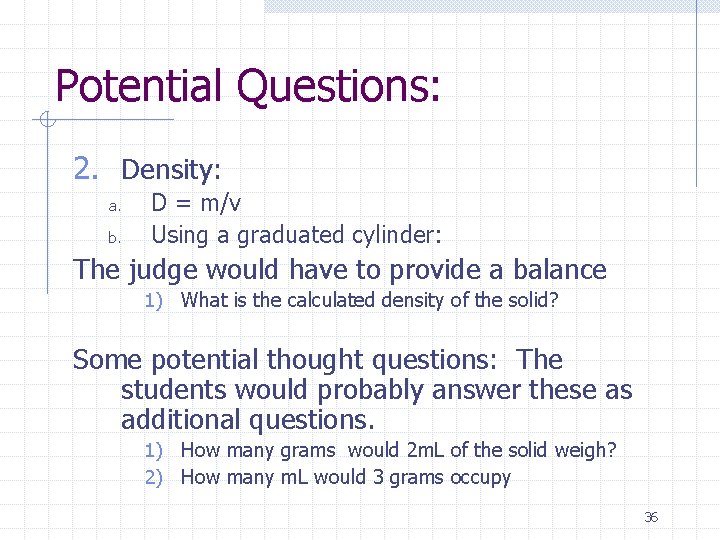 Potential Questions: 2. Density: a. b. D = m/v Using a graduated cylinder: The