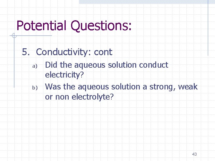 Potential Questions: 5. Conductivity: cont a) b) Did the aqueous solution conduct electricity? Was