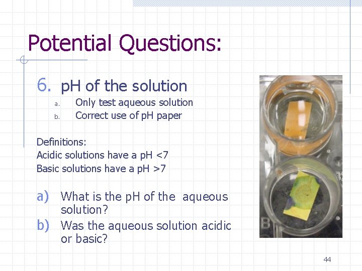 Potential Questions: 6. p. H of the solution a. b. Only test aqueous solution