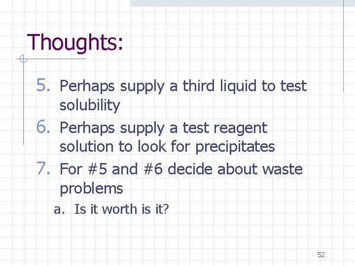 Thoughts: 5. Perhaps supply a third liquid to test solubility 6. Perhaps supply a