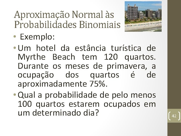 Aproximação Normal às Probabilidades Binomiais • Exemplo: • Um hotel da estância turística de