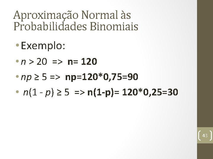 Aproximação Normal às Probabilidades Binomiais • Exemplo: • n > 20 => n= 120