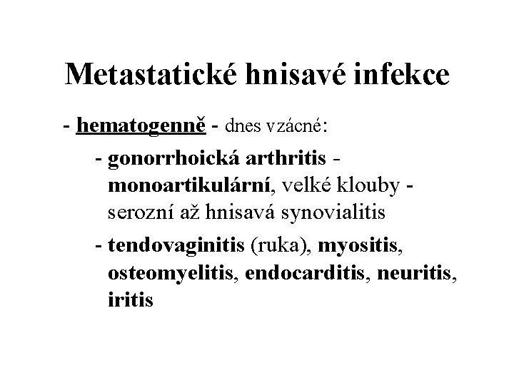 Metastatické hnisavé infekce - hematogenně - dnes vzácné: - gonorrhoická arthritis - monoartikulární, velké