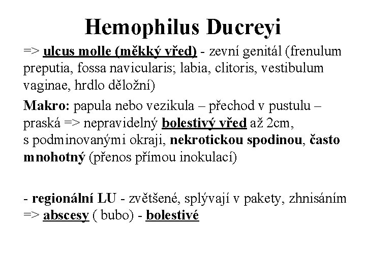 Hemophilus Ducreyi => ulcus molle (měkký vřed) - zevní genitál (frenulum preputia, fossa navicularis;