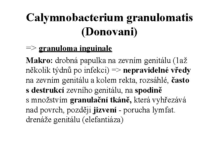 Calymnobacterium granulomatis (Donovani) => granuloma inguinale Makro: drobná papulka na zevním genitálu (1 až