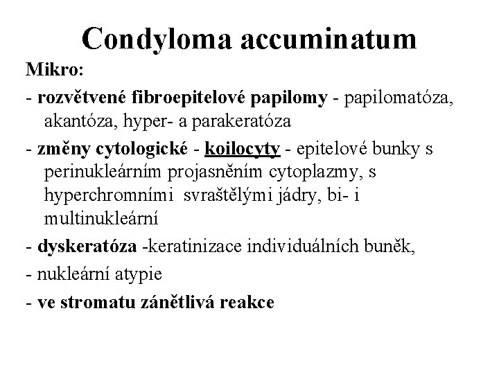 Condyloma accuminatum Mikro: - rozvětvené fibroepitelové papilomy - papilomatóza, akantóza, hyper- a parakeratóza -