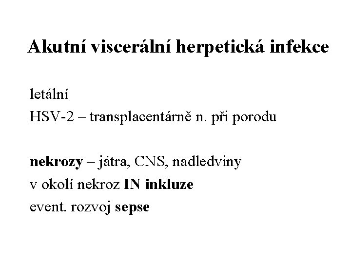 Akutní viscerální herpetická infekce letální HSV-2 – transplacentárně n. při porodu nekrozy – játra,
