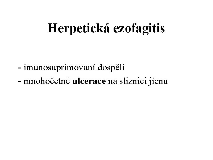 Herpetická ezofagitis - imunosuprimovaní dospělí - mnohočetné ulcerace na sliznici jícnu 