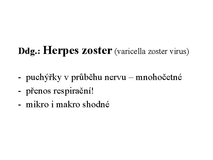 Ddg. : Herpes zoster (varicella zoster virus) - puchýřky v průběhu nervu – mnohočetné