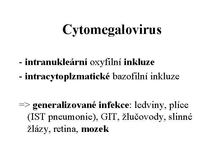 Cytomegalovirus - intranukleární oxyfilní inkluze - intracytoplzmatické bazofilní inkluze => generalizované infekce: ledviny, plíce