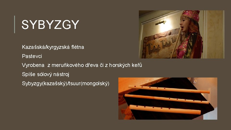 SYBYZGY Kazašská/kyrgyzská flétna Pastevci Vyrobena z meruňkového dřeva či z horských keřů Spíše sólový