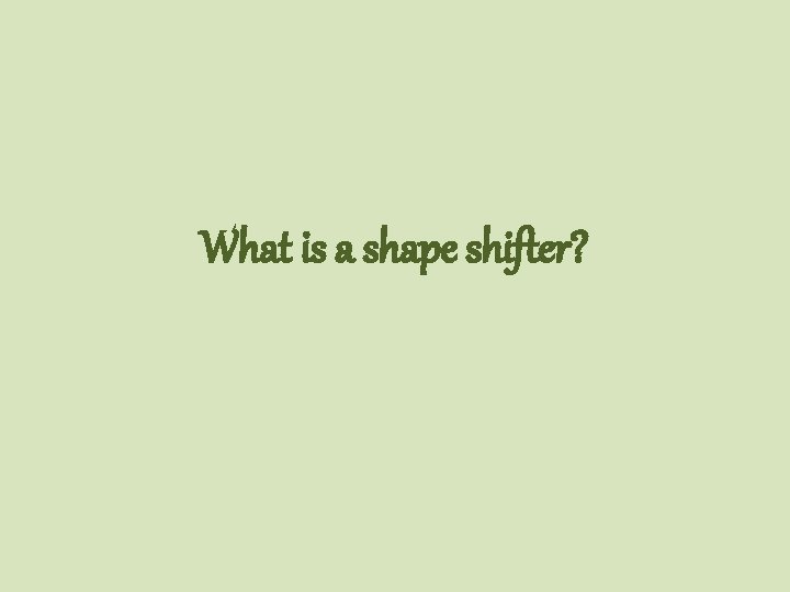 What is a shape shifter? 